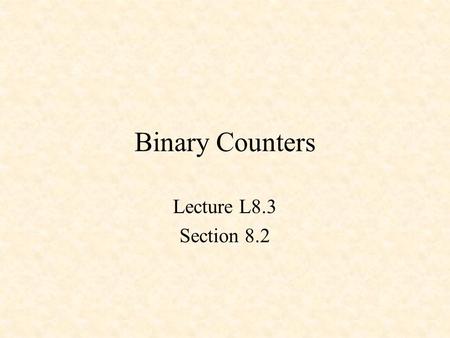 Binary Counters Lecture L8.3 Section 8.2. Counters 3-Bit Up Counter 3-Bit Down Counter Up-Down Counter.