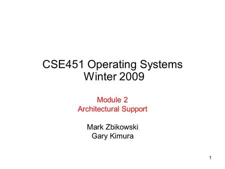 1 CSE451 Operating Systems Winter 2009 Module 2 Architectural Support Mark Zbikowski Gary Kimura.