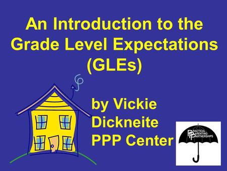 An Introduction to the Grade Level Expectations (GLEs) by Vickie Dickneite PPP Center.