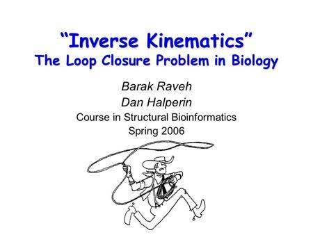 “Inverse Kinematics” The Loop Closure Problem in Biology Barak Raveh Dan Halperin Course in Structural Bioinformatics Spring 2006.
