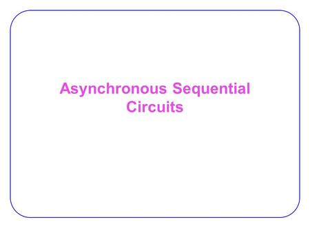 Asynchronous Sequential Circuits. 2 Asynch. vs. Synch.  Asynchronous circuits don’t use clock pulses  State transitions by changes in inputs  Storage.