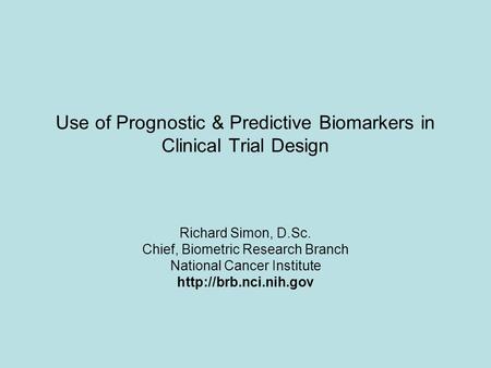 Use of Prognostic & Predictive Biomarkers in Clinical Trial Design Richard Simon, D.Sc. Chief, Biometric Research Branch National Cancer Institute