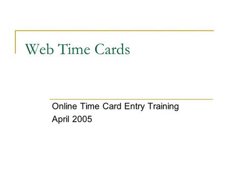 Web Time Cards Online Time Card Entry Training April 2005.