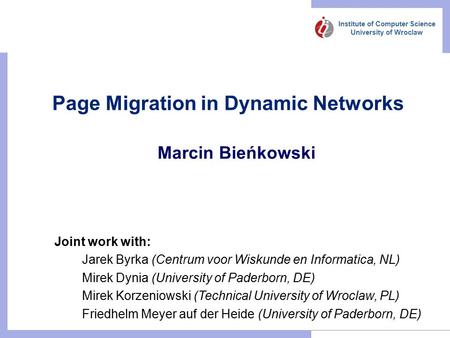 Institute of Computer Science University of Wroclaw Page Migration in Dynamic Networks Marcin Bieńkowski Joint work with: Jarek Byrka (Centrum voor Wiskunde.