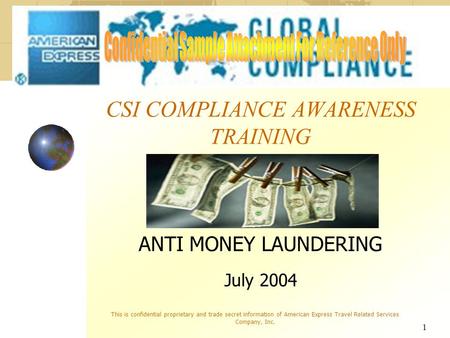 1 CSI COMPLIANCE AWARENESS TRAINING ANTI MONEY LAUNDERING July 2004 This is confidential proprietary and trade secret information of American Express Travel.