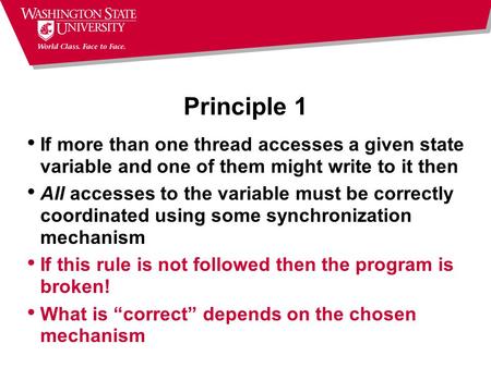 Principle 1 If more than one thread accesses a given state variable and one of them might write to it then All accesses to the variable must be correctly.