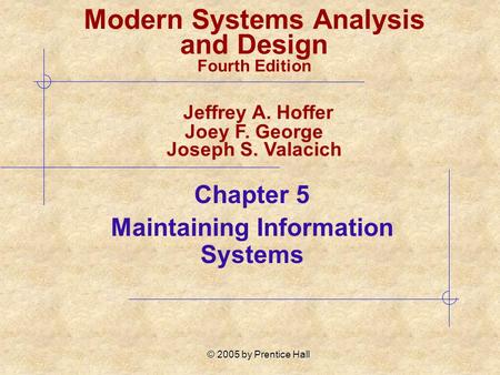 © 2005 by Prentice Hall Chapter 5 Maintaining Information Systems Modern Systems Analysis and Design Fourth Edition Jeffrey A. Hoffer Joey F. George Joseph.