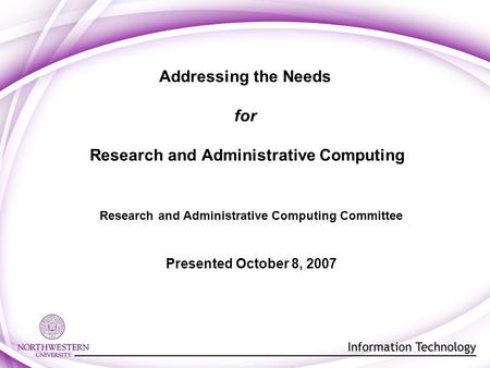 Addressing the Needs for Research and Administrative Computing Research and Administrative Computing Committee Presented October 8, 2007.