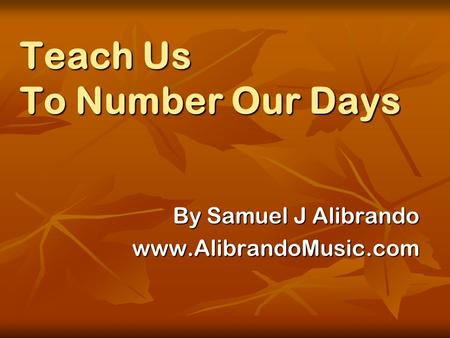 Teach Us To Number Our Days By Samuel J Alibrando www.AlibrandoMusic.com.