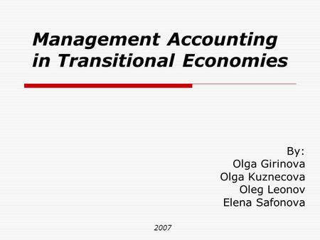 Management Accounting in Transitional Economies By: Olga Girinova Olga Kuznecova Oleg Leonov Elena Safonova 2007.