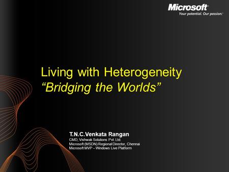 T.N.C.Venkata Rangan CMD, Vishwak Solutions Pvt. Ltd. Microsoft (MSDN) Regional Director, Chennai Microsoft MVP – Windows Live Platform Living with Heterogeneity.