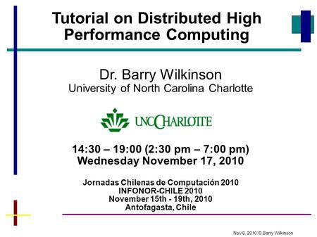 Tutorial on Distributed High Performance Computing 14:30 – 19:00 (2:30 pm – 7:00 pm) Wednesday November 17, 2010 Jornadas Chilenas de Computación 2010.