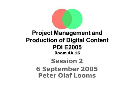 Project Management and Production of Digital Content PDI E2005 Room 4A.16 Session 2 6 September 2005 Peter Olaf Looms Tine Sørensen.
