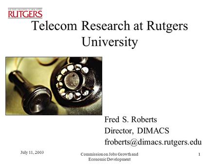 July 11, 2003 1 Telecom Research at Rutgers University Fred S. Roberts Director, DIMACS Commission on Jobs Growth and Economic.