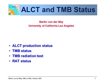 Martin von der Mey, EMU at CMU, October 20031 ALCT and TMB Status Martin von der Mey University of California Los Angeles ALCT production statusALCT production.