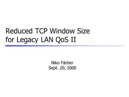 Reduced TCP Window Size for Legacy LAN QoS II Niko Färber Sept. 20, 2000.