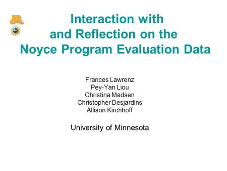 Interaction with and Reflection on the Noyce Program Evaluation Data Frances Lawrenz Pey-Yan Liou Christina Madsen Christopher Desjardins Allison Kirchhoff.