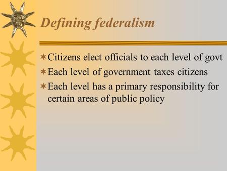 Defining federalism Citizens elect officials to each level of govt