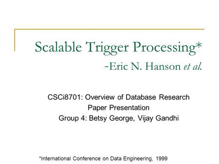Scalable Trigger Processing* - Eric N. Hanson et al. CSCi8701: Overview of Database Research Paper Presentation Group 4: Betsy George, Vijay Gandhi *International.