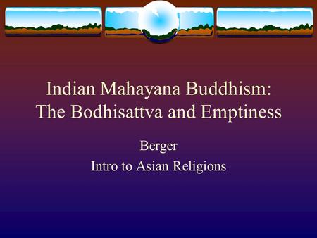Indian Mahayana Buddhism: The Bodhisattva and Emptiness Berger Intro to Asian Religions.