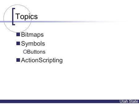 Utah State Topics Bitmaps Symbols  Buttons ActionScripting.