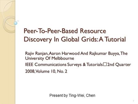 1 Peer-To-Peer-Based Resource Discovery In Global Grids: A Tutorial Rajiv Ranjan, Aaron Harwood And Rajkumar Buyya, The University Of Melbbourne IEEE Communications.