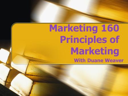 Marketing 160 Principles of Marketing With Duane Weaver.