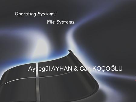 Ayşegül AYHAN & Can KOÇOĞLU Operating Systems’ File Systems.