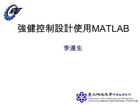 Department of Air-conditioning and Refrigeration Engineering/ National Taipei University of Technology 強健控制設計使用 MATLAB 李達生.