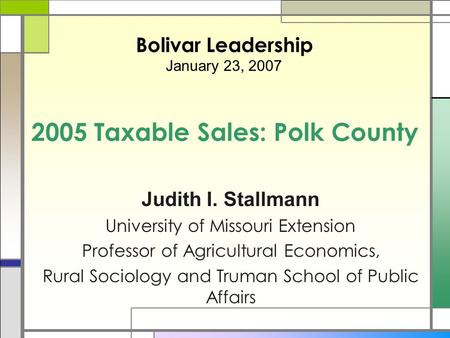 2005 Taxable Sales: Polk County Judith I. Stallmann University of Missouri Extension Professor of Agricultural Economics, Rural Sociology and Truman School.