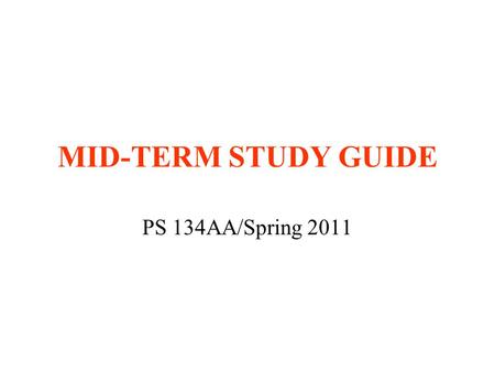 MID-TERM STUDY GUIDE PS 134AA/Spring 2011. TIME AND PLACE Wednesday, May 4 Classroom 5:00-6:30 p.m. Closed-book exam Bring blue books and pens/pencils.