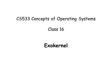CS533 Concepts of Operating Systems Class 16 Exokernel.