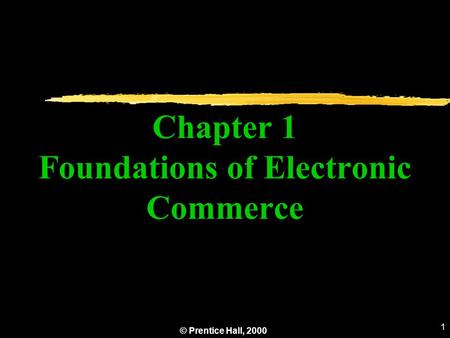© Prentice Hall, 2000 1 Chapter 1 Foundations of Electronic Commerce.