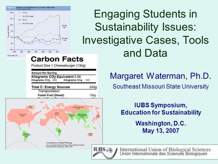 Engaging Students in Sustainability Issues: Investigative Cases, Tools and Data Margaret Waterman, Ph.D. Southeast Missouri State University IUBS Symposium,