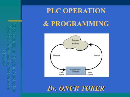 PLC OPERATION & PROGRAMMING Dr. ONUR TOKER. What is a PLC ? PLC is a computer system controlling a process. inputs - the keyboard is analogous to a proximity.