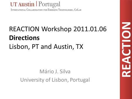 REACTION REACTION Workshop 2011.01.06 Directions Lisbon, PT and Austin, TX Mário J. Silva University of Lisbon, Portugal.
