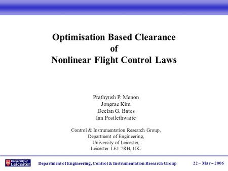 Department of Engineering, Control & Instrumentation Research Group 22 – Mar – 2006 Optimisation Based Clearance of Nonlinear Flight Control Laws Prathyush.