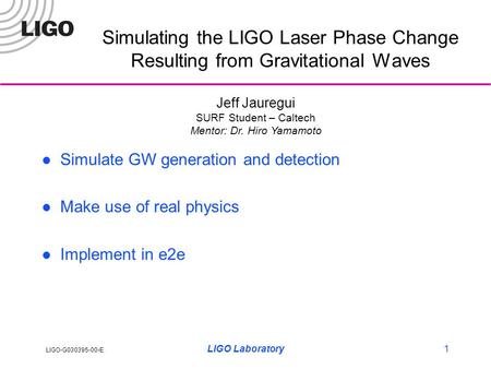LIGO-G030395-00-E LIGO Laboratory1 Simulating the LIGO Laser Phase Change Resulting from Gravitational Waves Simulate GW generation and detection Make.