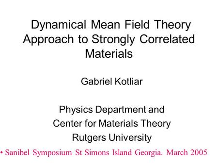 Dynamical Mean Field Theory Approach to Strongly Correlated Materials Gabriel Kotliar Physics Department and Center for Materials Theory Rutgers University.