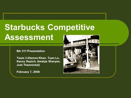 Starbucks Competitive Assessment BA 311 Presentation Team 3 (Hamza Khan, Tuan Le, Kassy Sepich, Amalya Sharyan, Joel Thannickal) February 7, 2008.