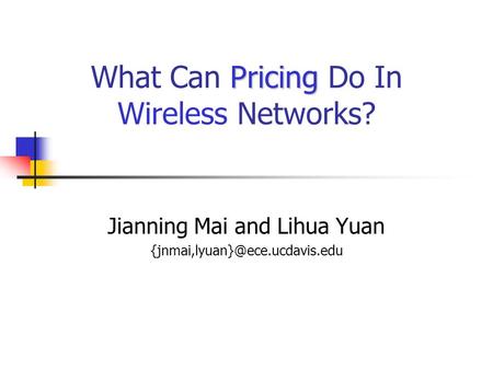 Pricing What Can Pricing Do In Wireless Networks? Jianning Mai and Lihua Yuan