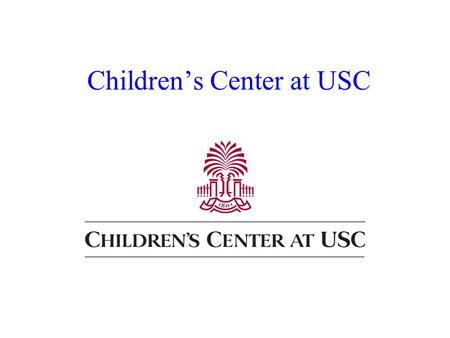Children’s Center at USC. 1530 Wheat Street 765-2666 Operates year round Monday - Friday 7:00 am to 6:30 pm Licensed to serve 200 children from Birth.