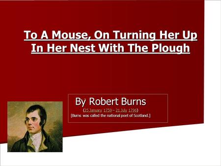 To A Mouse, On Turning Her Up In Her Nest With The Plough To A Mouse, On Turning Her Up In Her Nest With The Plough By Robert Burns (25 January 1759 –
