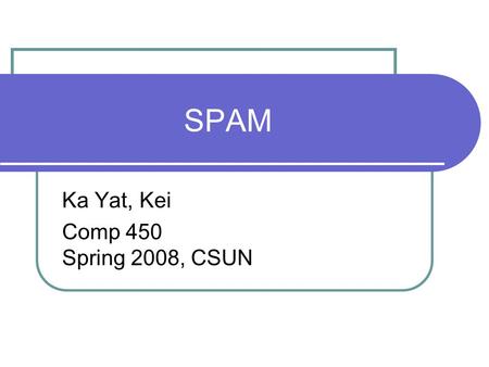 SPAM Ka Yat, Kei Comp 450 Spring 2008, CSUN. Thesis Statement Thesis Statement---Spam email is becoming a bigger issue in the computer world. How do we.