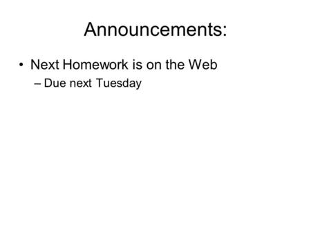 Announcements: Next Homework is on the Web –Due next Tuesday.