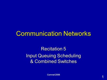 1 Comnet 2006 Communication Networks Recitation 5 Input Queuing Scheduling & Combined Switches.