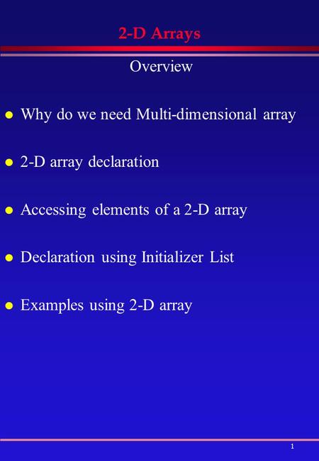 1 2-D Arrays Overview l Why do we need Multi-dimensional array l 2-D array declaration l Accessing elements of a 2-D array l Declaration using Initializer.