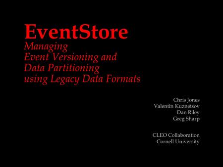 EventStore Managing Event Versioning and Data Partitioning using Legacy Data Formats Chris Jones Valentin Kuznetsov Dan Riley Greg Sharp CLEO Collaboration.