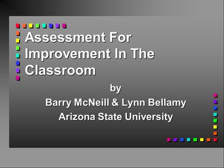 Assessment For Improvement In The Classroom by Barry McNeill & Lynn Bellamy Arizona State University.