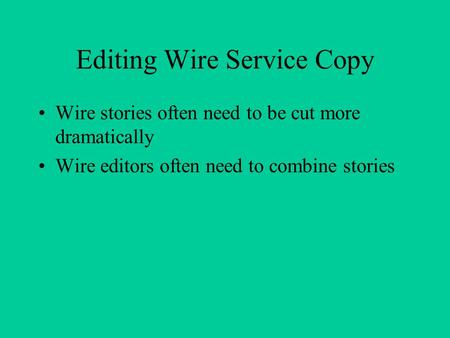 Editing Wire Service Copy Wire stories often need to be cut more dramatically Wire editors often need to combine stories.